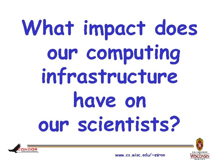 What impact does our computing infrastructure have on our scientists? www. cs. wisc. edu/~miron