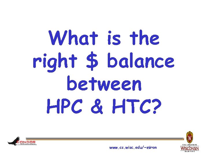What is the right $ balance between HPC & HTC? www. cs. wisc. edu/~miron