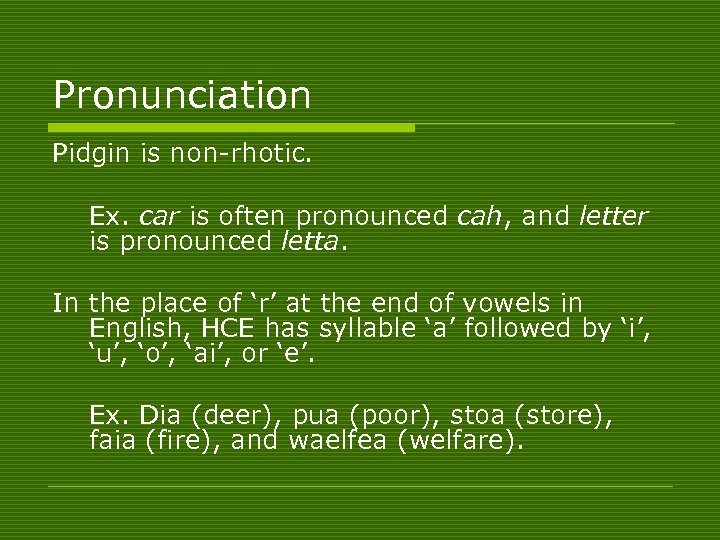 Pronunciation Pidgin is non-rhotic. Ex. car is often pronounced cah, and letter is pronounced
