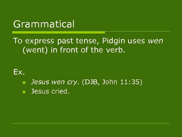 Grammatical To express past tense, Pidgin uses wen (went) in front of the verb.