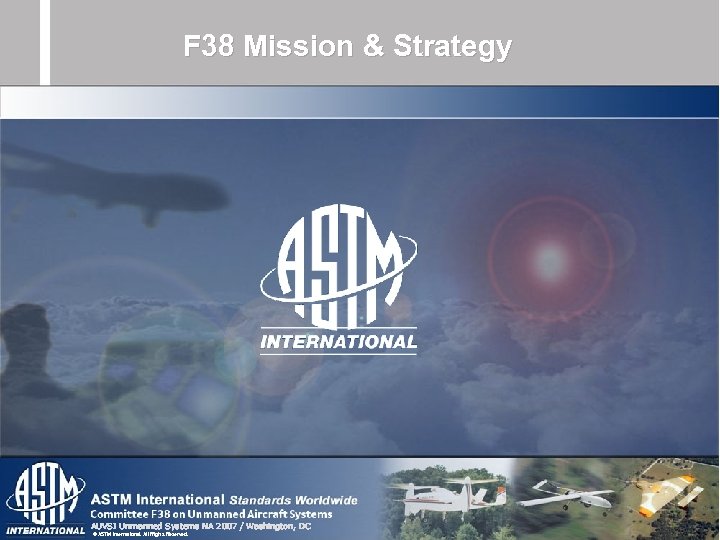 F 38 Mission & Strategy AUVSI Unmanned Systems NA 2007 / Washington, DC ©