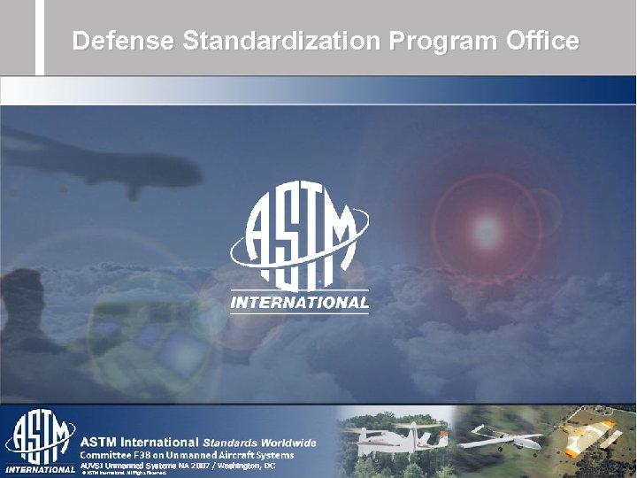 Defense Standardization Program Office AUVSI Unmanned Systems NA 2007 / Washington, DC © ASTM