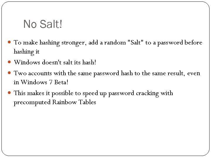 No Salt! To make hashing stronger, add a random 