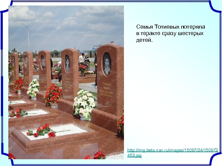 Семья Тотиевых потеряла в теракте сразу шестерых детей. http: //img. beta. rian. ru/images/15097/24/150972 453.