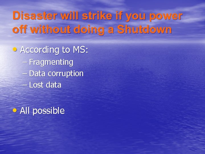 Disaster will strike if you power off without doing a Shutdown • According to
