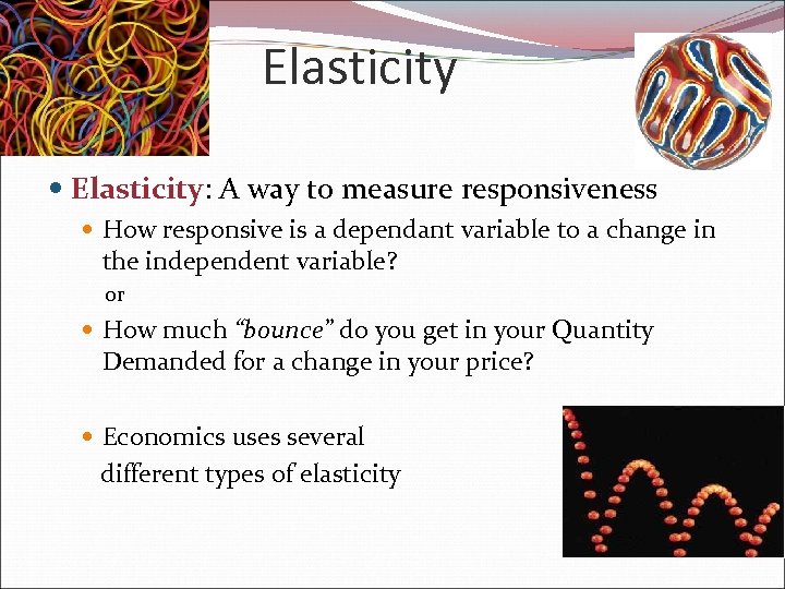 Elasticity Elasticity: A way to measure responsiveness How responsive is a dependant variable to