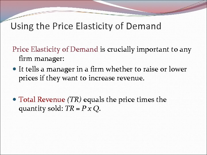 Using the Price Elasticity of Demand is crucially important to any firm manager: It