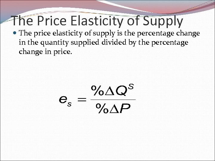 The Price Elasticity of Supply The price elasticity of supply is the percentage change