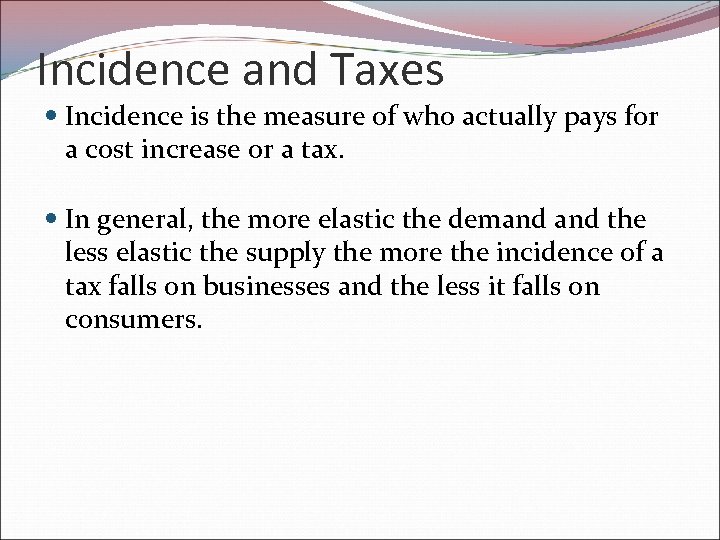 Incidence and Taxes Incidence is the measure of who actually pays for a cost