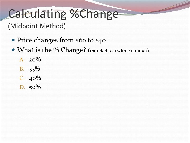 Calculating %Change (Midpoint Method) Price changes from $60 to $40 What is the %