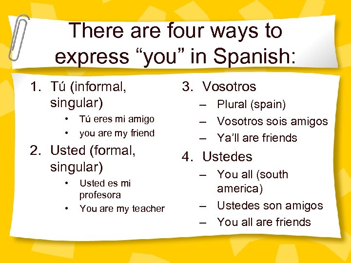 There are four ways to express “you” in Spanish: 1. Tú (informal, singular) •