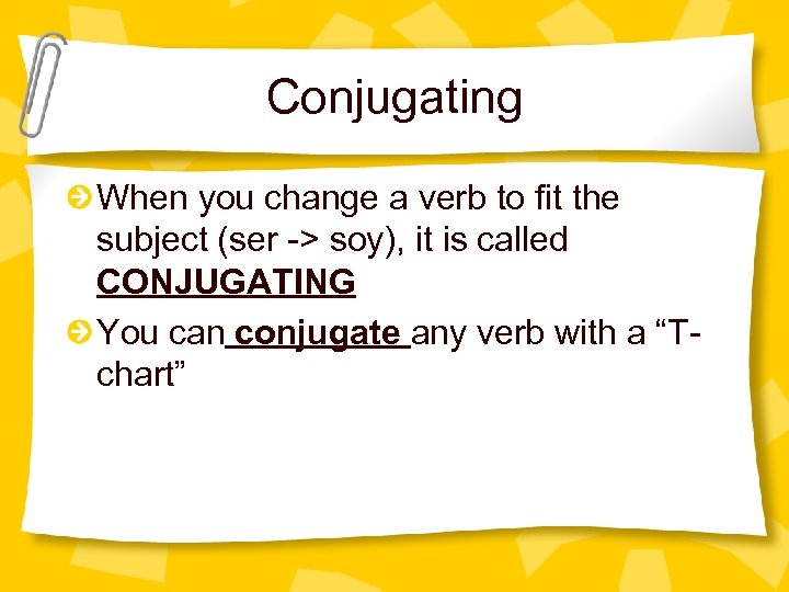 Conjugating When you change a verb to fit the subject (ser -> soy), it