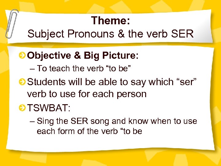 Theme: Subject Pronouns & the verb SER Objective & Big Picture: – To teach