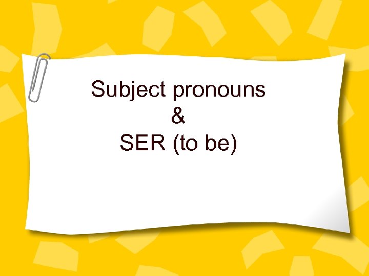 Subject pronouns & SER (to be) 