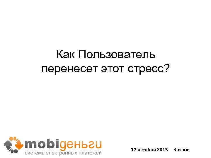 Как Пользователь перенесет этот стресс? 17 октября 2013 Казань 