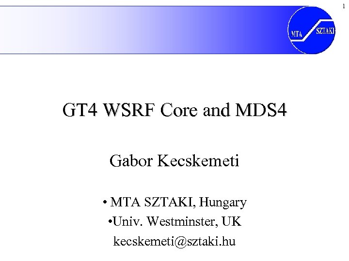 1 GT 4 WSRF Core and MDS 4 Gabor Kecskemeti • MTA SZTAKI, Hungary