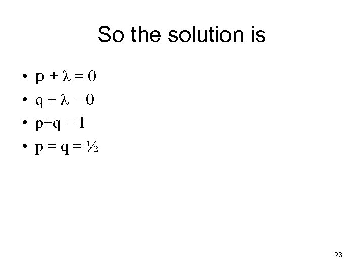 So the solution is • • p+λ=0 q+λ=0 p+q = 1 p=q=½ 23 