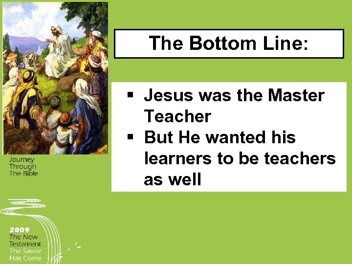 The Bottom Line: § Jesus was the Master Teacher § But He wanted his
