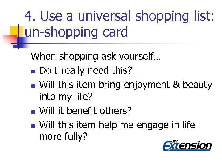 4. Use a universal shopping list: un-shopping card When shopping ask yourself… n Do