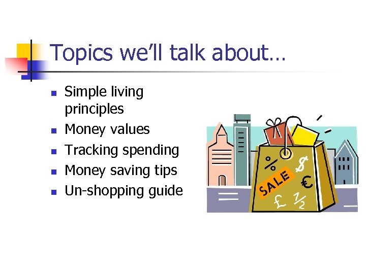 Topics we’ll talk about… n n n Simple living principles Money values Tracking spending
