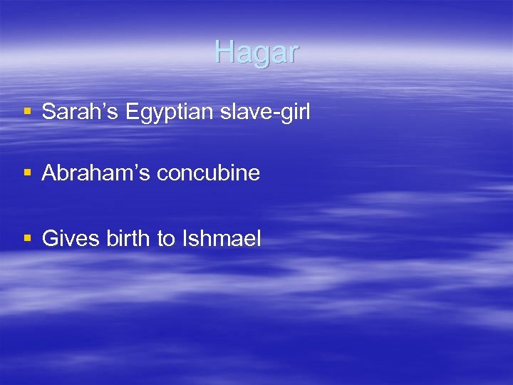 Hagar § Sarah’s Egyptian slave-girl § Abraham’s concubine § Gives birth to Ishmael 