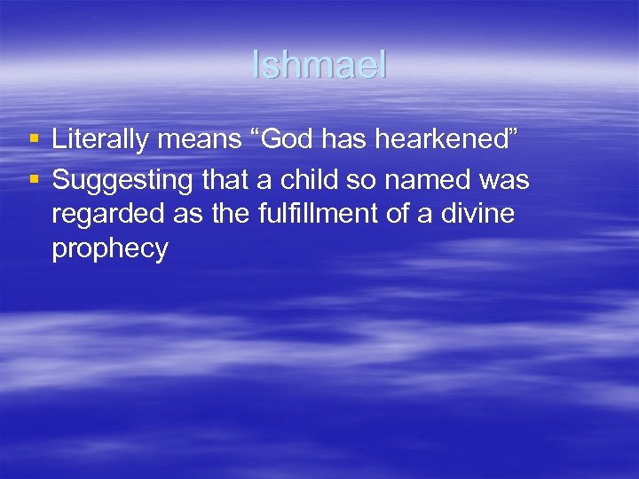 Ishmael § Literally means “God has hearkened” § Suggesting that a child so named