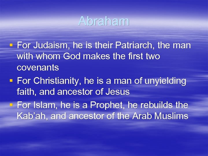 Abraham § For Judaism, he is their Patriarch, the man with whom God makes