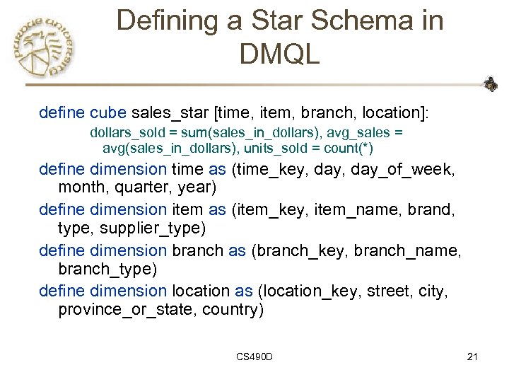 Defining a Star Schema in DMQL define cube sales_star [time, item, branch, location]: dollars_sold
