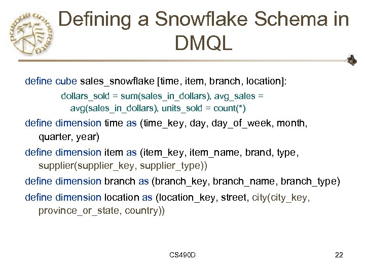 Defining a Snowflake Schema in DMQL define cube sales_snowflake [time, item, branch, location]: dollars_sold