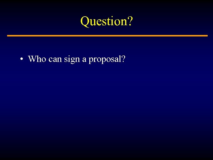 Question? • Who can sign a proposal? 