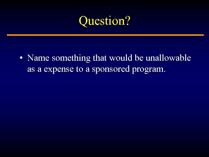 Question? • Name something that would be unallowable as a expense to a sponsored