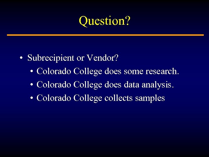 Question? • Subrecipient or Vendor? • Colorado College does some research. • Colorado College