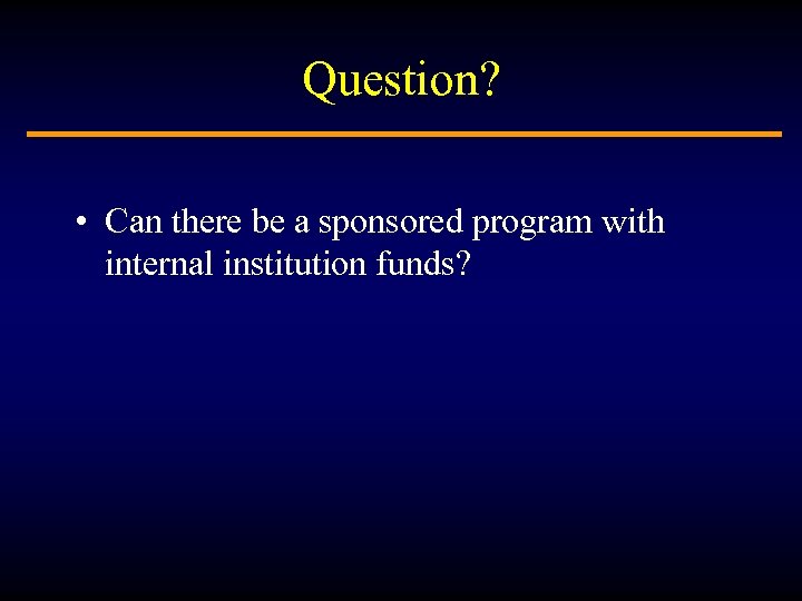 Question? • Can there be a sponsored program with internal institution funds? 