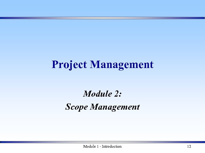 Project Management Module 2: Scope Management Module 1 - Introduction 12 