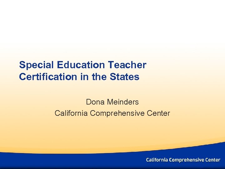 Special Education Teacher Certification in the States Dona Meinders California Comprehensive Center 