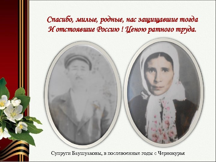 Спасибо, милые, родные, нас защищавшие тогда И отстоявшие Россию ! Ценою ратного труда. Супруги