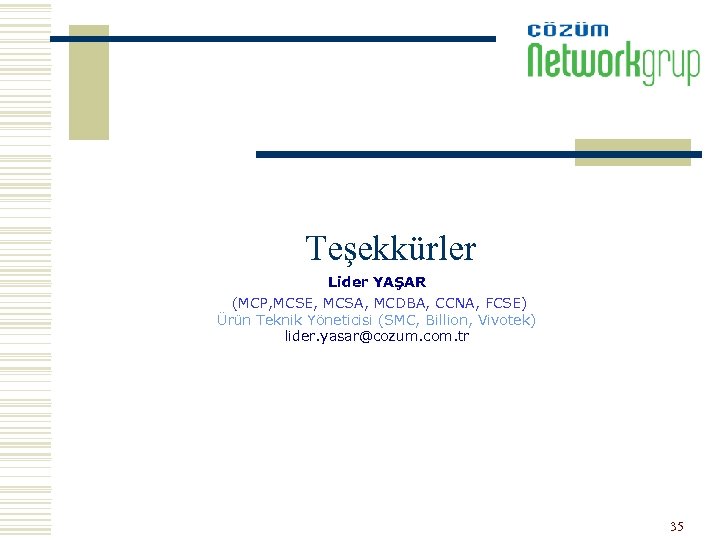 Teşekkürler Lider YAŞAR (MCP, MCSE, MCSA, MCDBA, CCNA, FCSE) Ürün Teknik Yöneticisi (SMC, Billion,