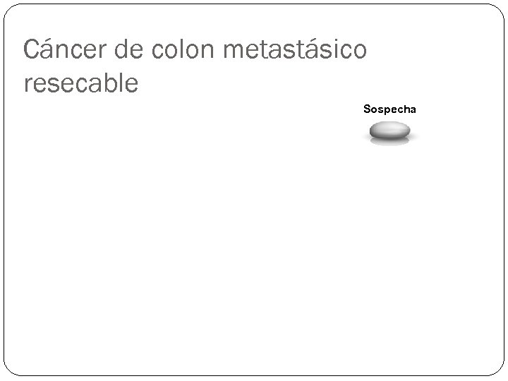 Cáncer de colon metastásico resecable Sospecha 