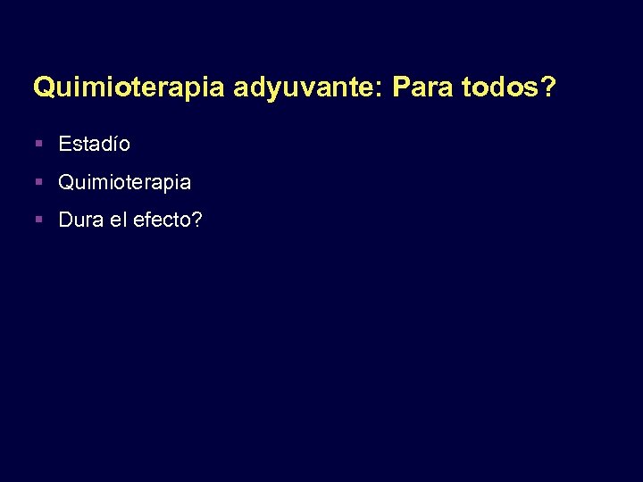 Quimioterapia adyuvante: Para todos? Estadío Quimioterapia Dura el efecto? 