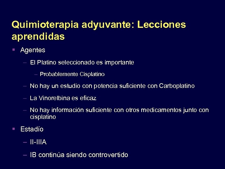 Quimioterapia adyuvante: Lecciones aprendidas Agentes – El Platino seleccionado es importante – Probablemente Cisplatino