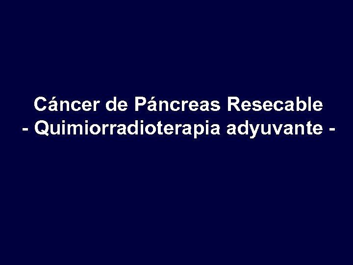 Cáncer de Páncreas Resecable - Quimiorradioterapia adyuvante - 