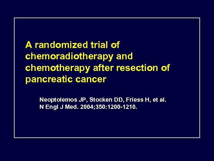 A randomized trial of chemoradiotherapy and chemotherapy after resection of pancreatic cancer Neoptolemos JP,
