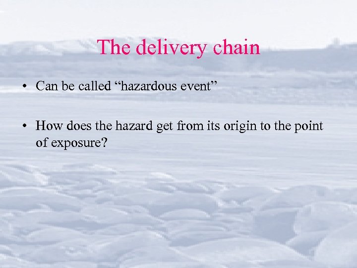 The delivery chain • Can be called “hazardous event” • How does the hazard