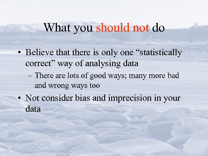 What you should not do • Believe that there is only one “statistically correct”