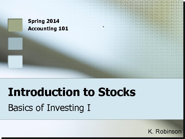 Spring 2014 Accounting 101 ` Introduction to Stocks Basics of Investing I K. Robinson