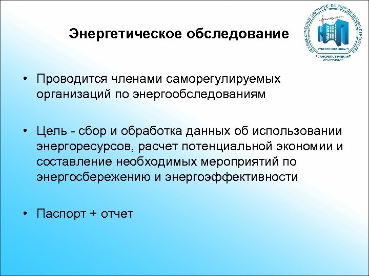 Энергетическое обследование • Проводится членами саморегулируемых организаций по энергообследованиям • Цель - сбор и