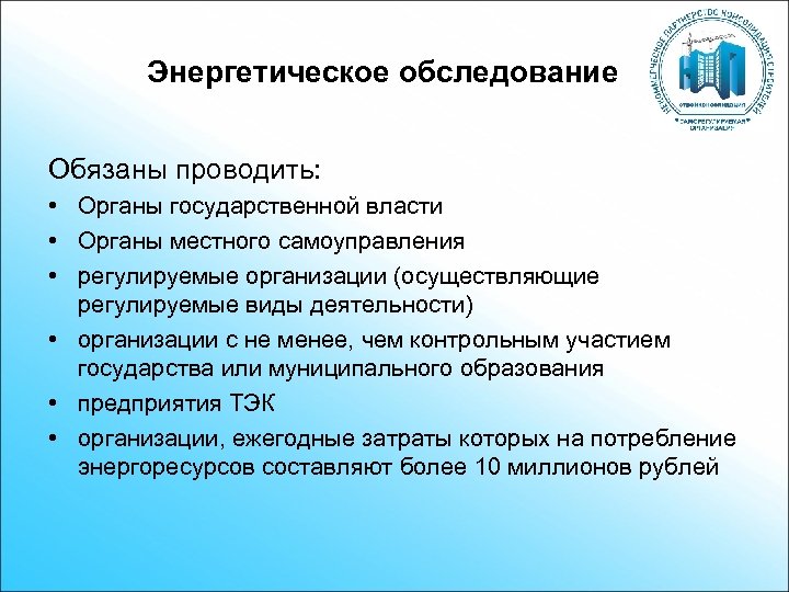 Энергетическое обследование Обязаны проводить: • Органы государственной власти • Органы местного самоуправления • регулируемые