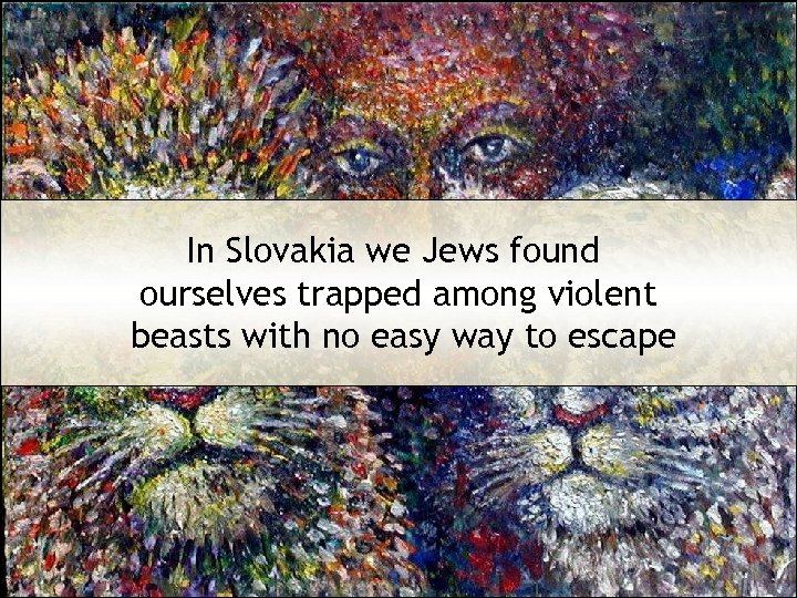 In Slovakia we Jews found ourselves trapped among violent beasts with no easy way