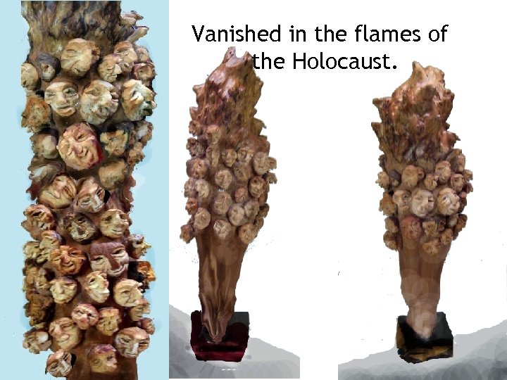 Vanished in the flames of the Holocaust. 