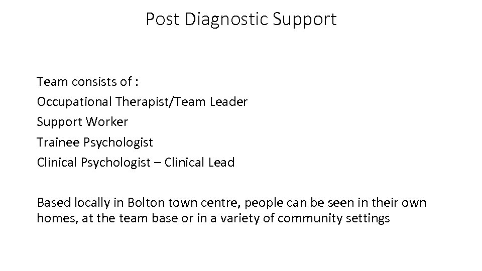 Post Diagnostic Support Team consists of : Occupational Therapist/Team Leader Support Worker Trainee Psychologist